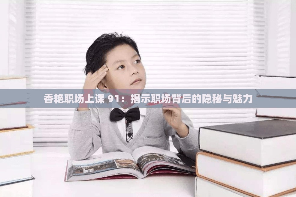 香艷職場上課 91：揭示職場背后的隱秘與魅力