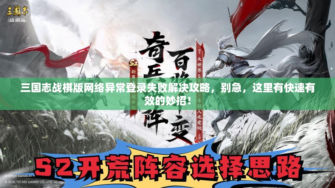 三國志戰(zhàn)棋版網(wǎng)絡(luò)異常登錄失敗解決攻略，別急，這里有快速有效的妙招！