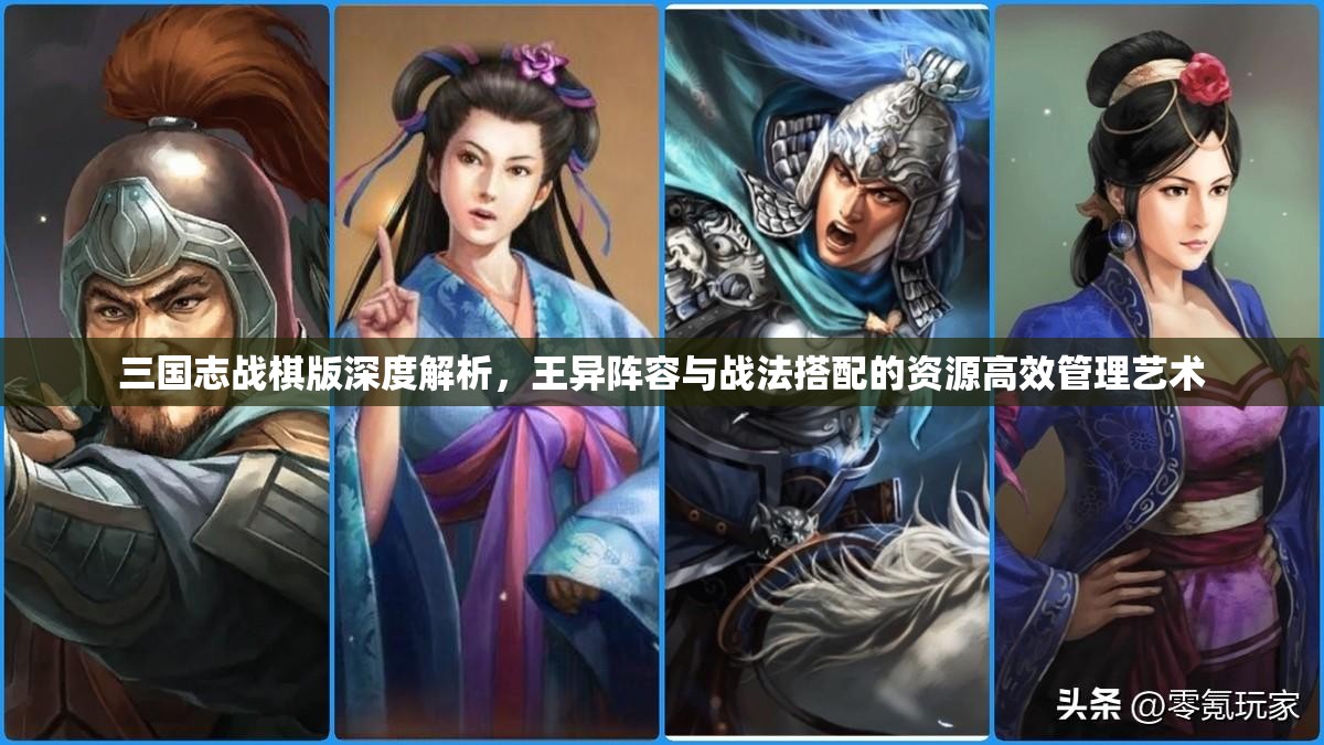 三國志戰(zhàn)棋版深度解析，王異陣容與戰(zhàn)法搭配的資源高效管理藝術(shù)