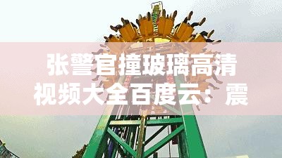 張警官撞玻璃高清視頻大全百度云：震撼場面獨(dú)家呈現(xiàn)