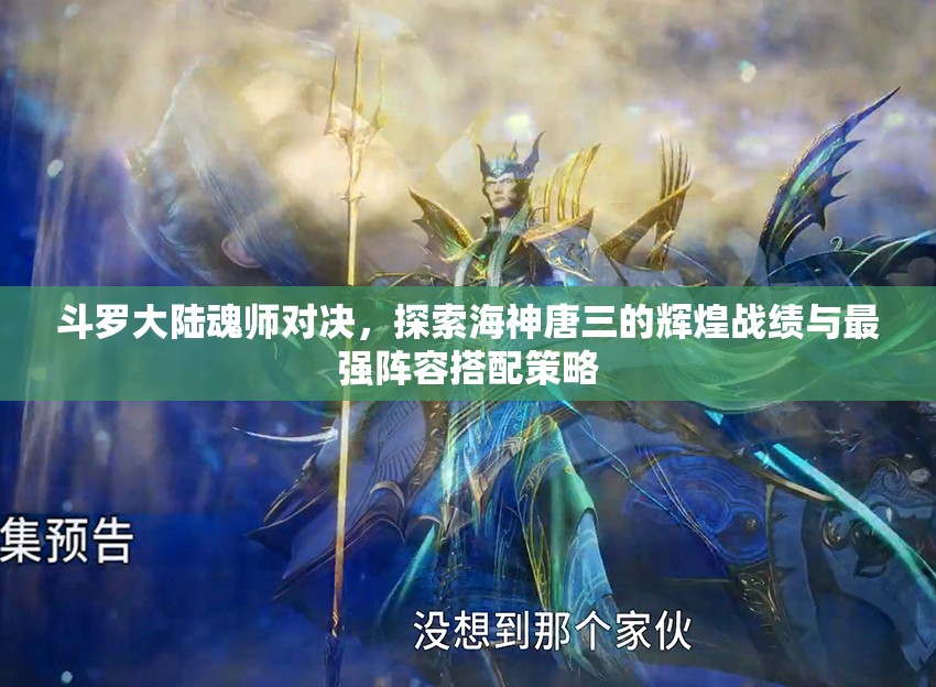 斗羅大陸魂師對決，探索海神唐三的輝煌戰(zhàn)績與最強(qiáng)陣容搭配策略