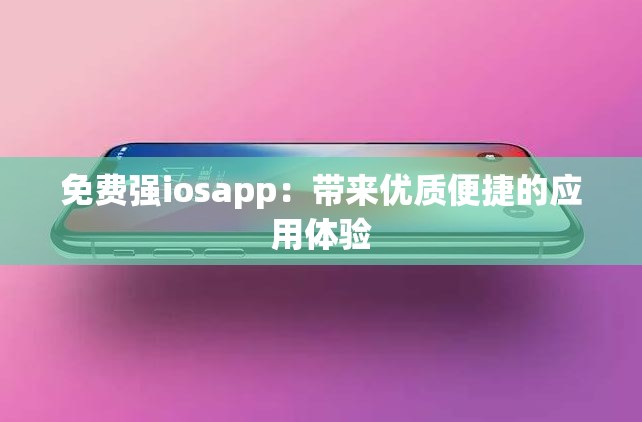 免費(fèi)強(qiáng)iosapp：帶來優(yōu)質(zhì)便捷的應(yīng)用體驗(yàn)