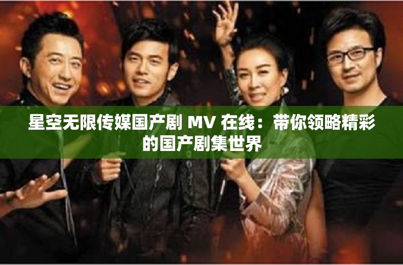 星空無限傳媒國產(chǎn)劇 MV 在線：帶你領(lǐng)略精彩的國產(chǎn)劇集世界