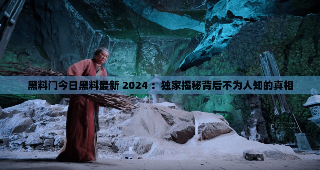 黑料門今日黑料最新 2024 ：獨(dú)家揭秘背后不為人知的真相