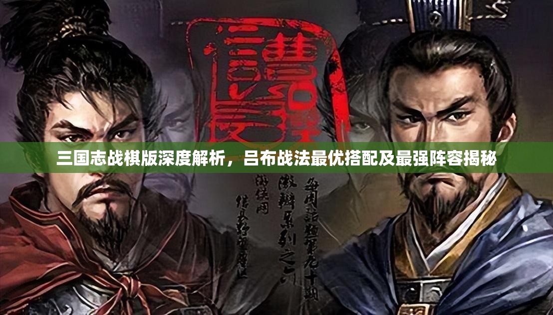 三國志戰(zhàn)棋版深度解析，呂布戰(zhàn)法最優(yōu)搭配及最強(qiáng)陣容揭秘