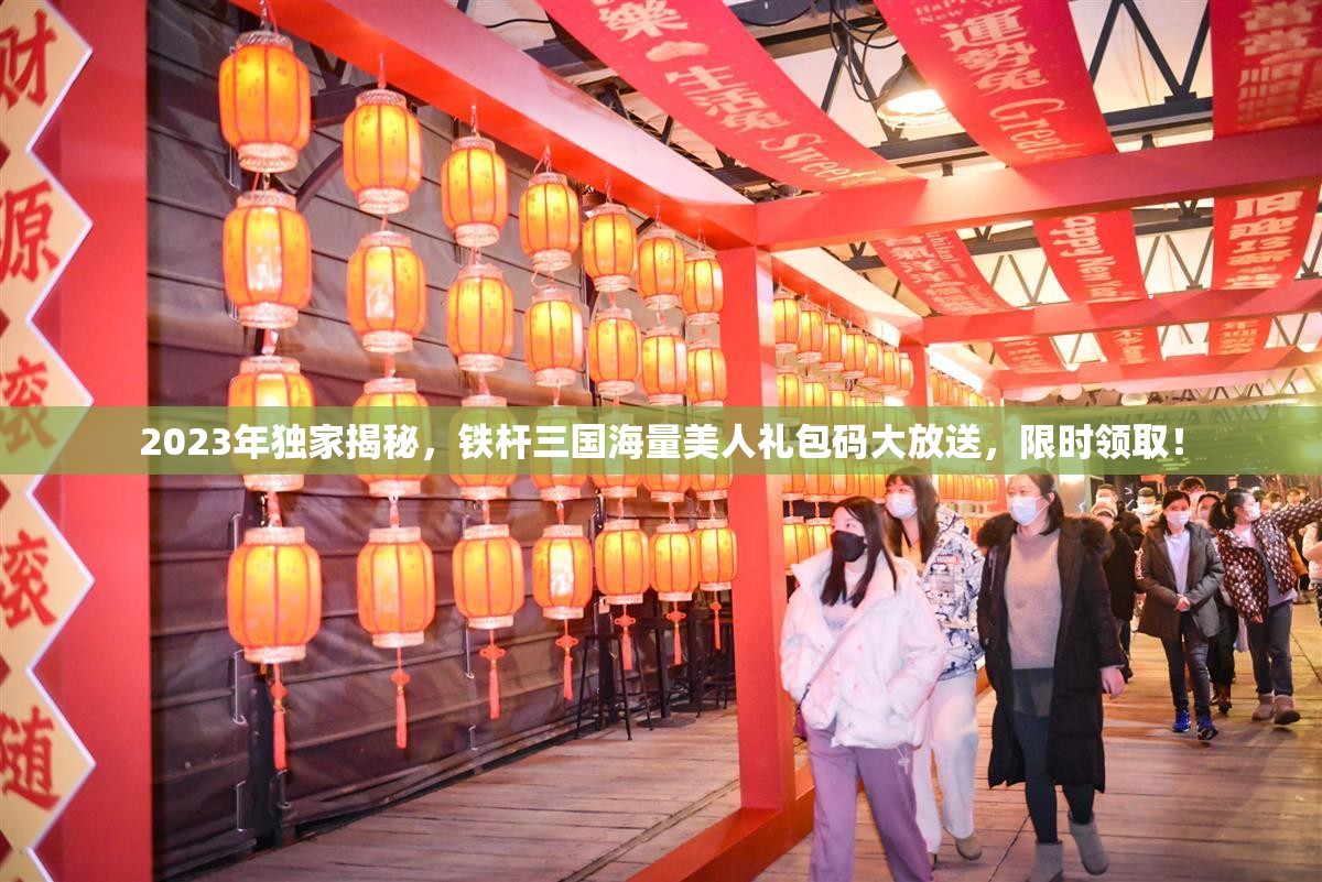 2023年獨家揭秘，鐵桿三國海量美人禮包碼大放送，限時領??！