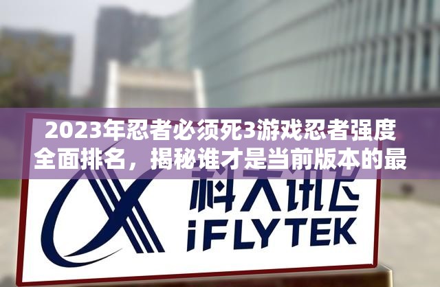 2023年忍者必須死3游戲忍者強度全面排名，揭秘誰才是當前版本的最強忍者？