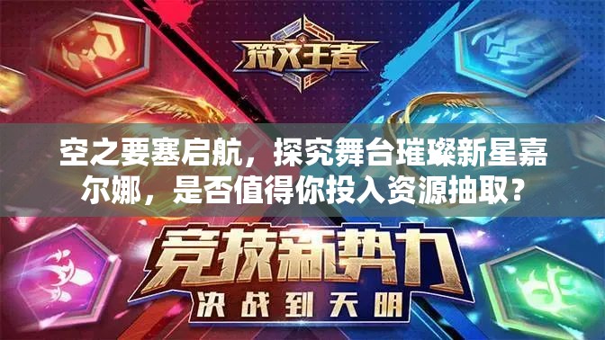 空之要塞啟航，探究舞臺(tái)璀璨新星嘉爾娜，是否值得你投入資源抽取？
