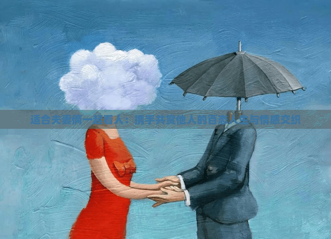 適合夫妻倆一起看人：攜手共賞他人的百態(tài)人生與情感交織