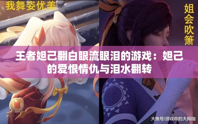 王者妲己翻白眼流眼淚的游戲：妲己的愛(ài)恨情仇與淚水翻轉(zhuǎn)