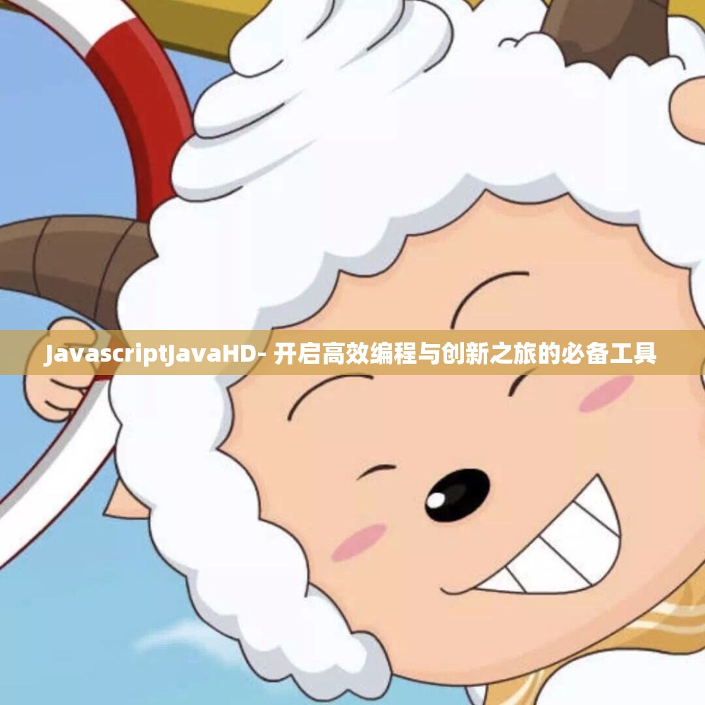 JavascriptJavaHD- 開(kāi)啟高效編程與創(chuàng)新之旅的必備工具