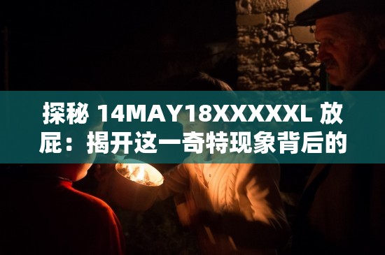 探秘 14MAY18XXXXXL 放屁：揭開這一奇特現(xiàn)象背后的秘密