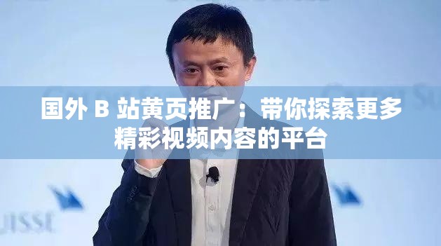 國(guó)外 B 站黃頁(yè)推廣：帶你探索更多精彩視頻內(nèi)容的平臺(tái)