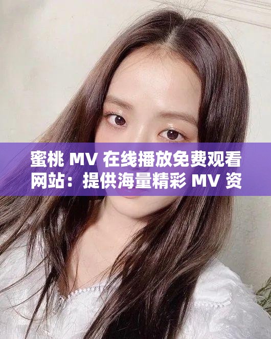 蜜桃 MV 在線播放免費觀看網(wǎng)站：提供海量精彩 MV 資源