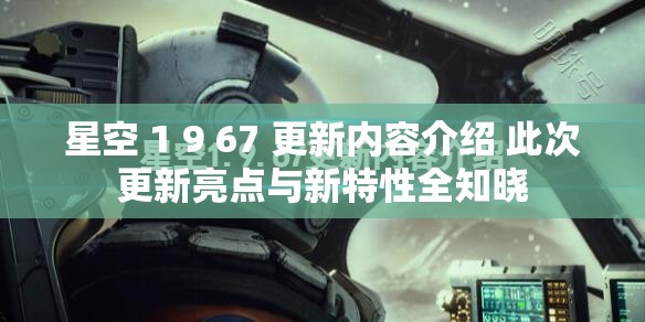 星空 1 9 67 更新內(nèi)容介紹 此次更新亮點與新特性全知曉