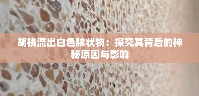 胡桃流出白色膿狀物：探究其背后的神秘原因與影響