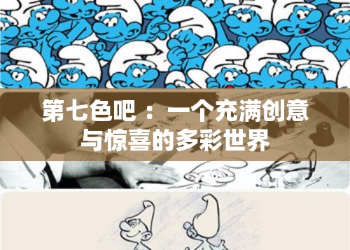 第七色吧 ：一個充滿創(chuàng)意與驚喜的多彩世界