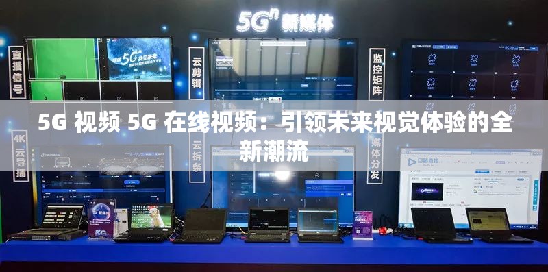 5G 視頻 5G 在線視頻：引領未來視覺體驗的全新潮流