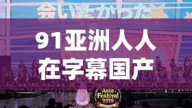 91亞洲人人在字幕國產(chǎn)：探尋獨特的影視文化之旅