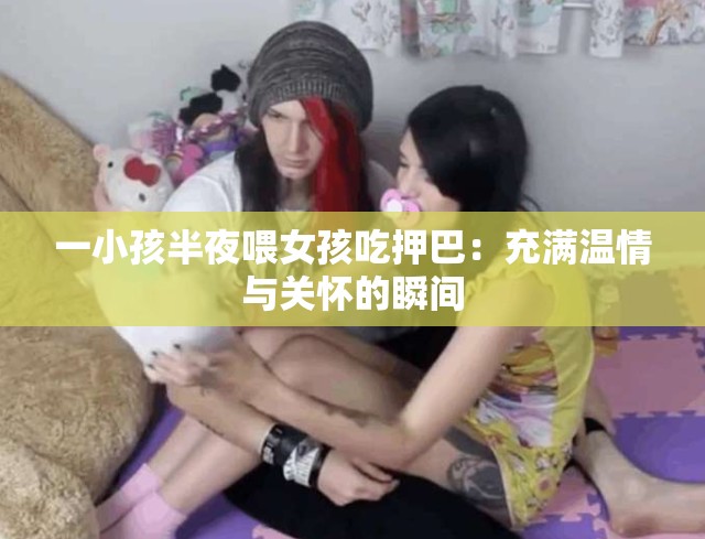 一小孩半夜喂女孩吃押巴：充滿溫情與關懷的瞬間