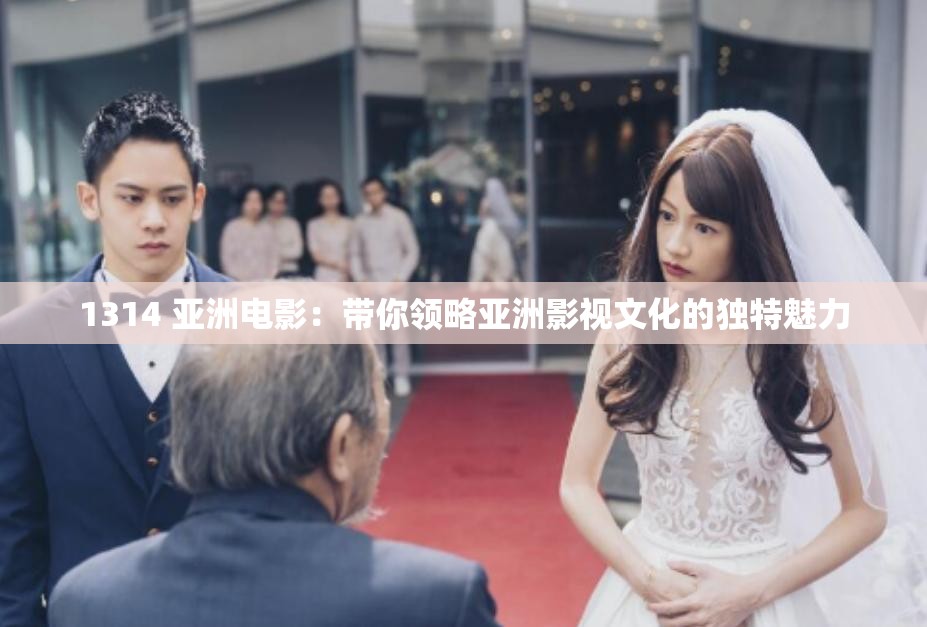 1314 亞洲電影：帶你領略亞洲影視文化的獨特魅力