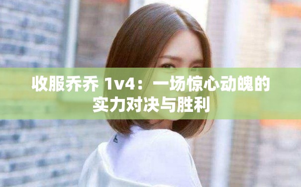 收服喬喬 1v4：一場驚心動(dòng)魄的實(shí)力對決與勝利