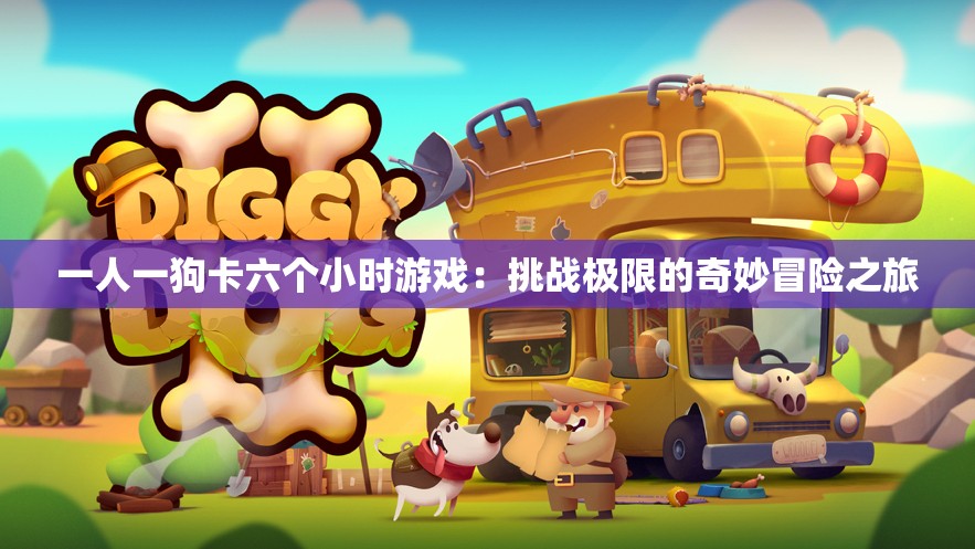 一人一狗卡六個小時游戲：挑戰(zhàn)極限的奇妙冒險之旅