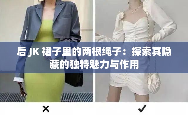 后 JK 裙子里的兩根繩子：探索其隱藏的獨(dú)特魅力與作用