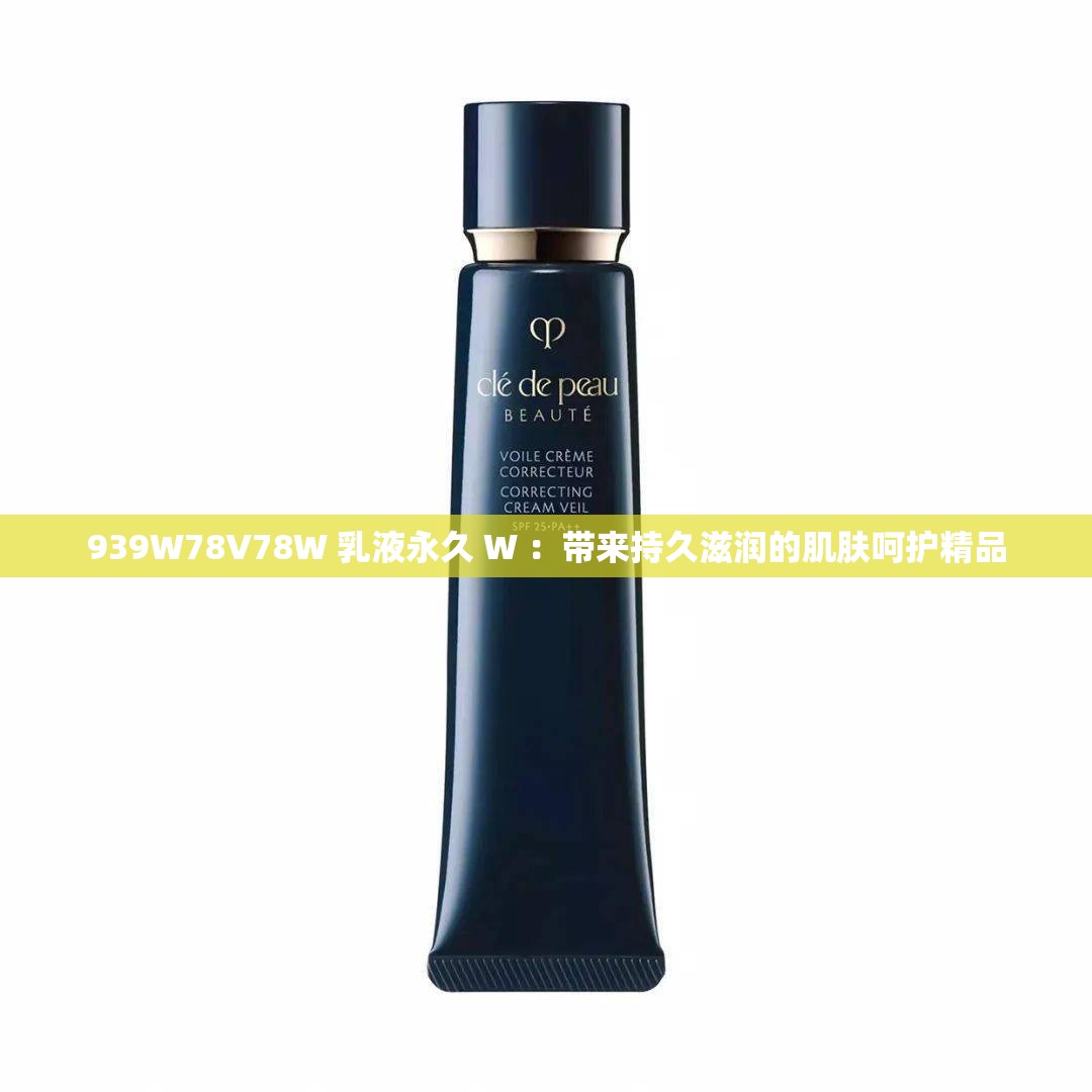 939W78V78W 乳液永久 W ：帶來(lái)持久滋潤(rùn)的肌膚呵護(hù)精品