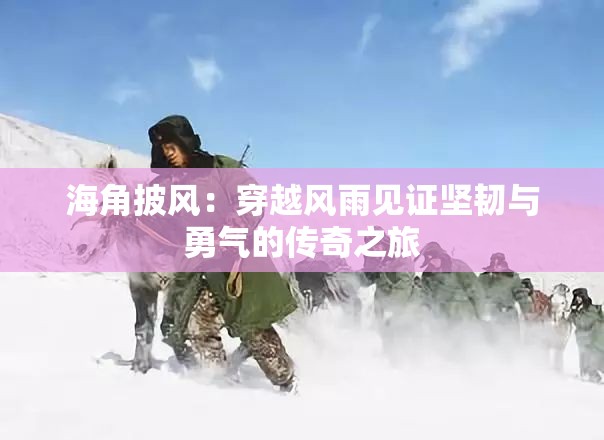 海角披風(fēng)：穿越風(fēng)雨見(jiàn)證堅(jiān)韌與勇氣的傳奇之旅