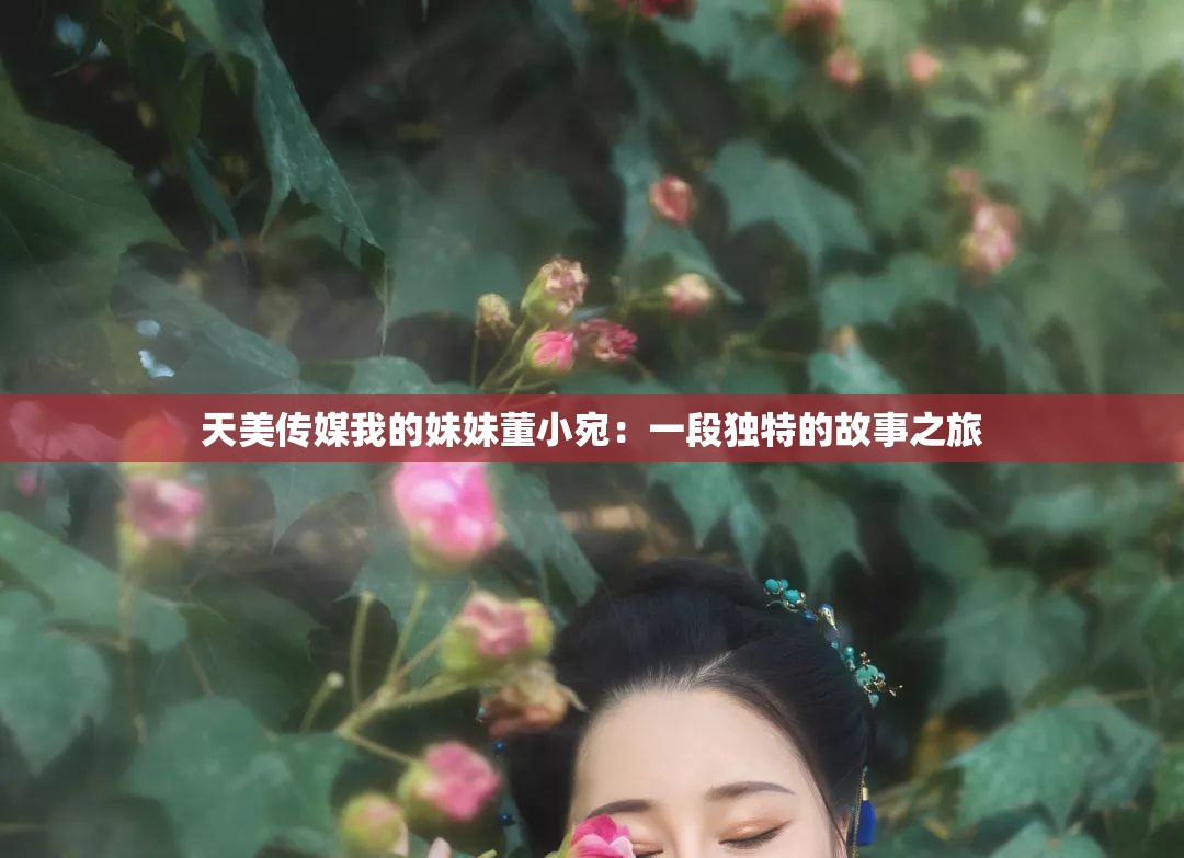 天美傳媒我的妹妹董小宛：一段獨特的故事之旅