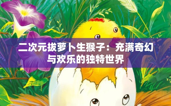 二次元拔蘿卜生猴子：充滿奇幻與歡樂的獨(dú)特世界
