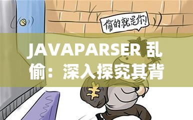 JAVAPARSER 亂偷：深入探究其背后的異?，F(xiàn)象及影響