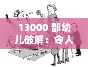 13000 部幼兒破解：令人震驚的非法內容現(xiàn)象亟待整治