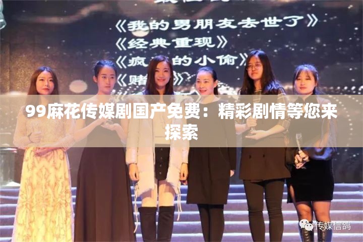 99麻花傳媒劇國產(chǎn)免費：精彩劇情等您來探索