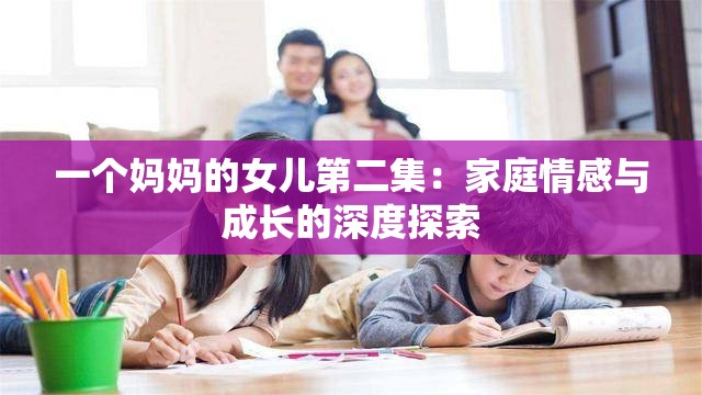 一個(gè)媽媽的女兒第二集：家庭情感與成長(zhǎng)的深度探索