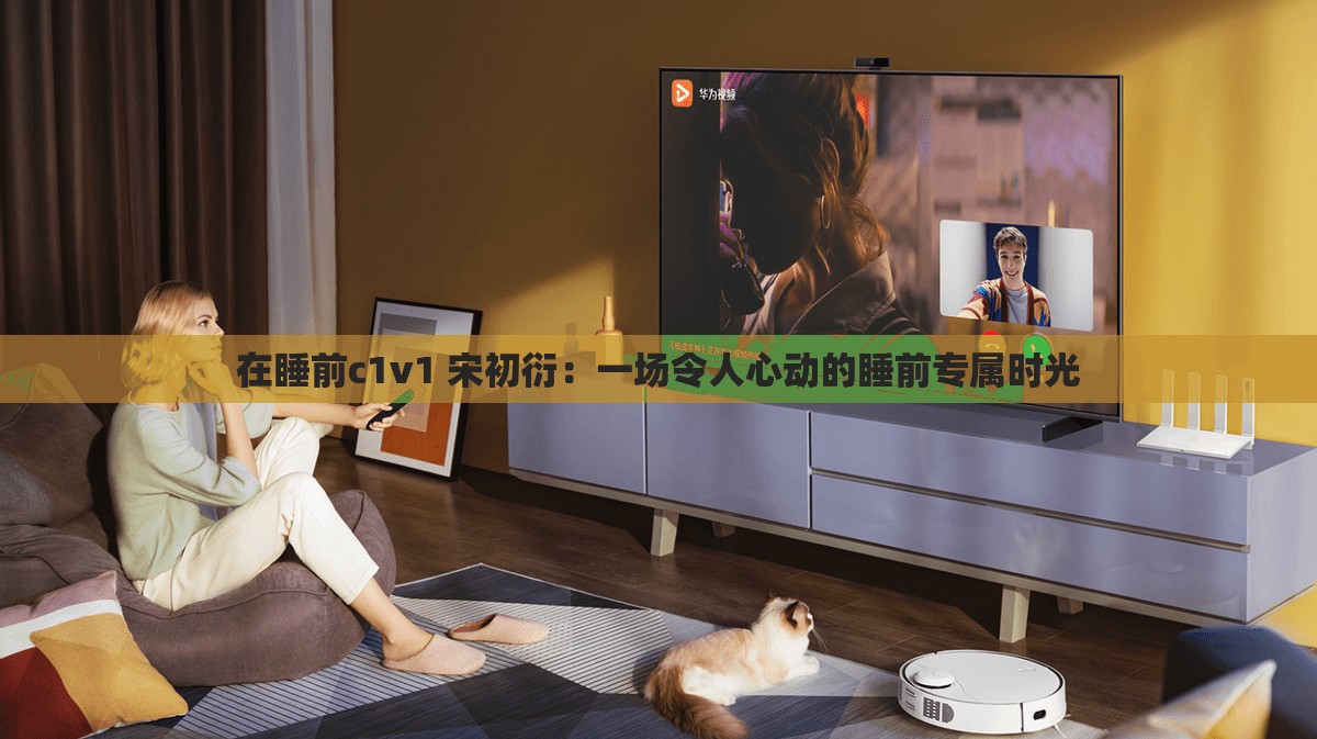 在睡前c1v1 宋初衍：一場令人心動的睡前專屬時光