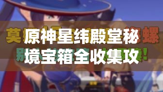 原神星緯殿堂秘境寶箱全收集攻略，詳解資源管理的重要性與高效技巧