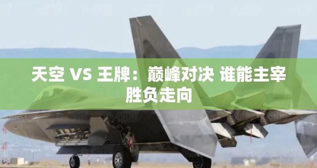 天空 VS 王牌：巔峰對決 誰能主宰勝負(fù)走向