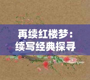 再續(xù)紅樓夢：續(xù)寫經(jīng)典探尋大觀園中人物命運(yùn)新走向