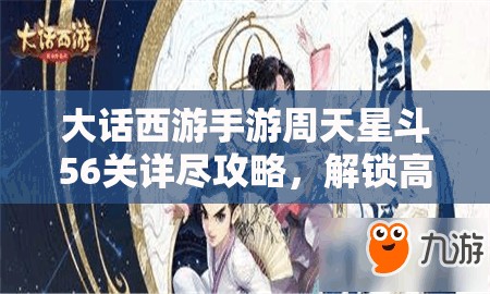 大話西游手游周天星斗56關(guān)詳盡攻略，解鎖高效通關(guān)秘籍與技巧