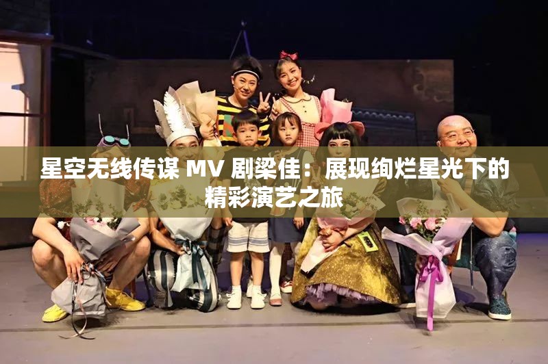 星空無線傳謀 MV 劇梁佳：展現(xiàn)絢爛星光下的精彩演藝之旅