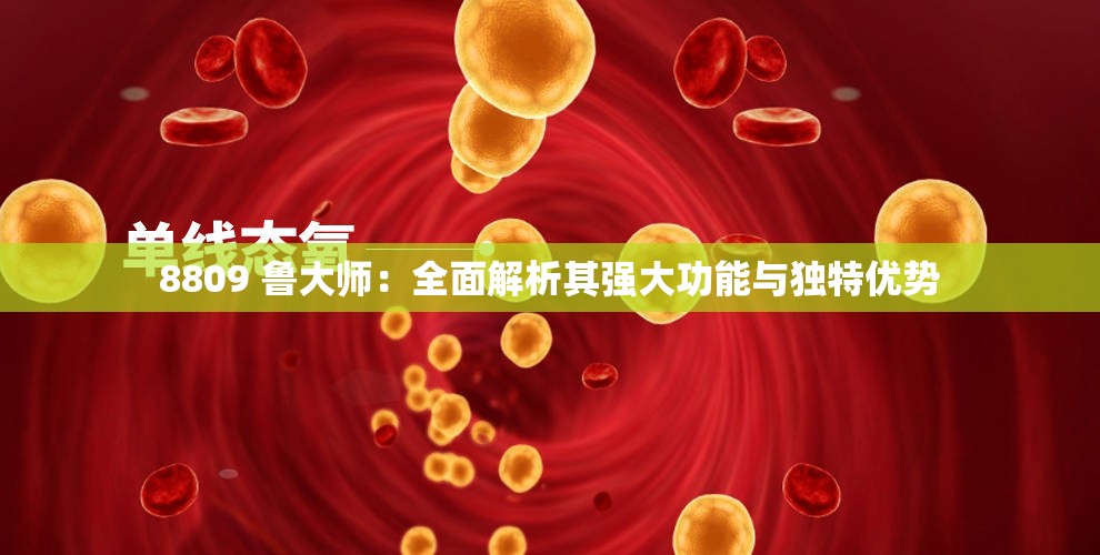 8809 魯大師：全面解析其強(qiáng)大功能與獨(dú)特優(yōu)勢