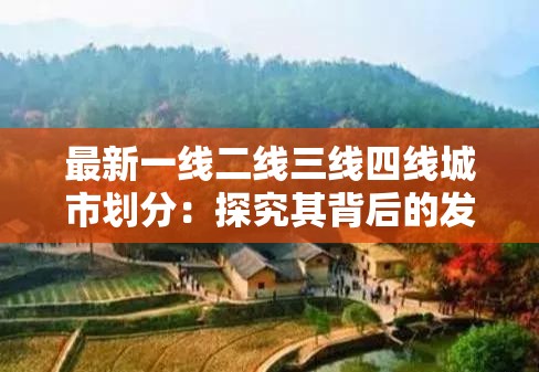 最新一線(xiàn)二線(xiàn)三線(xiàn)四線(xiàn)城市劃分：探究其背后的發(fā)展差異與機(jī)遇