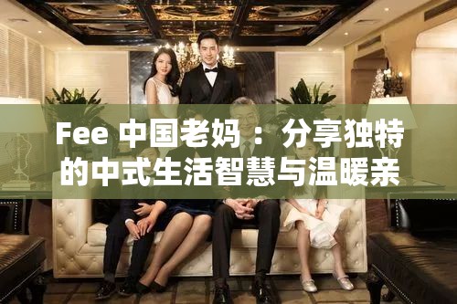 Fee 中國老媽 ：分享獨(dú)特的中式生活智慧與溫暖親情