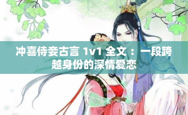 沖喜侍妾古言 1v1 全文 ：一段跨越身份的深情愛戀