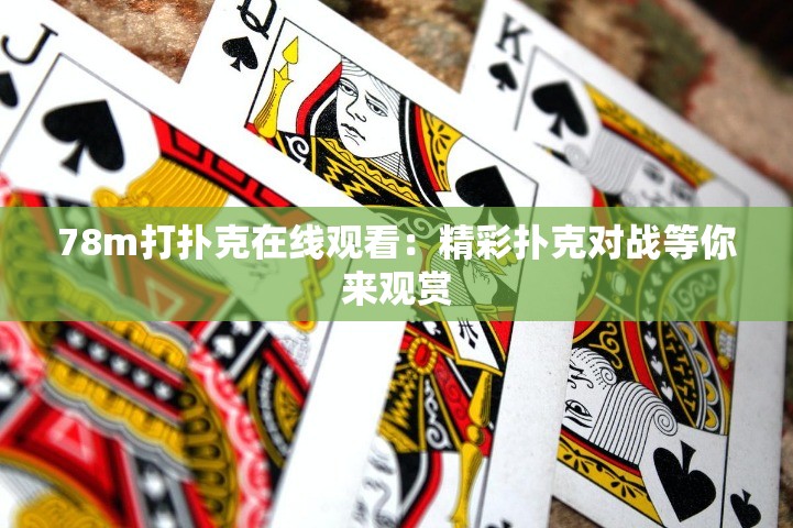 78m打撲克在線觀看：精彩撲克對戰(zhàn)等你來觀賞