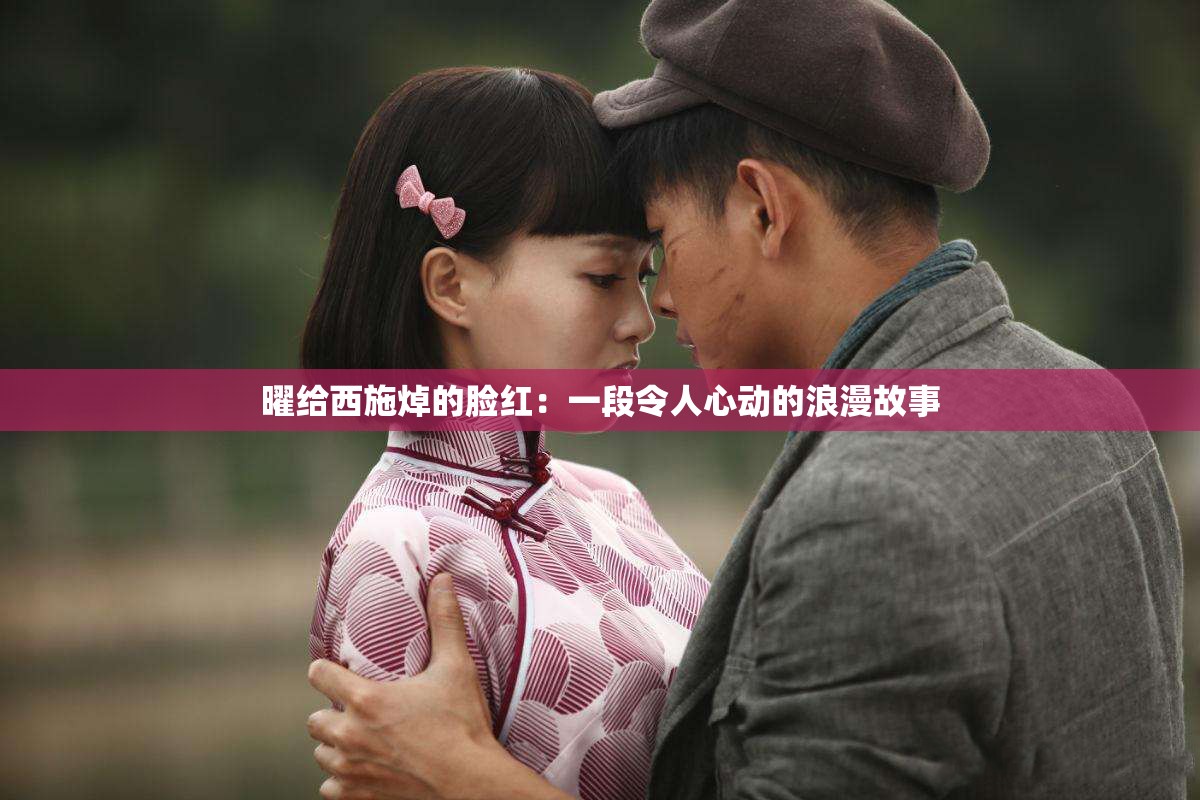 曜給西施焯的臉紅：一段令人心動(dòng)的浪漫故事