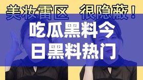 吃瓜黑料今日黑料熱門(mén)黑料：娛樂(lè)圈驚人內(nèi)幕大揭秘