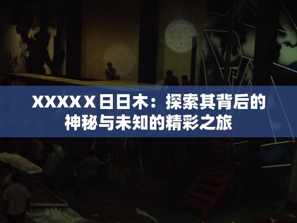 XXXXⅩ日日木：探索其背后的神秘與未知的精彩之旅